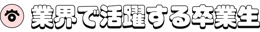 業界で活躍する卒業生